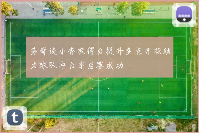 芬奇谈小香农得分提升多点开花助力球队冲击季后赛成功