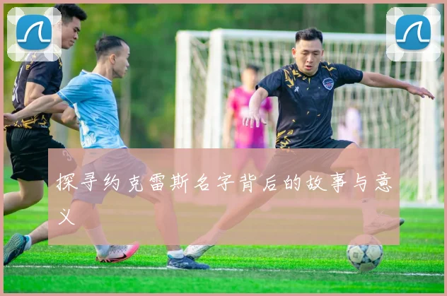 探寻约克雷斯名字背后的故事与意义