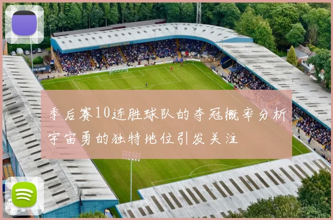 季后赛10连胜球队的夺冠概率分析宇宙勇的独特地位引发关注