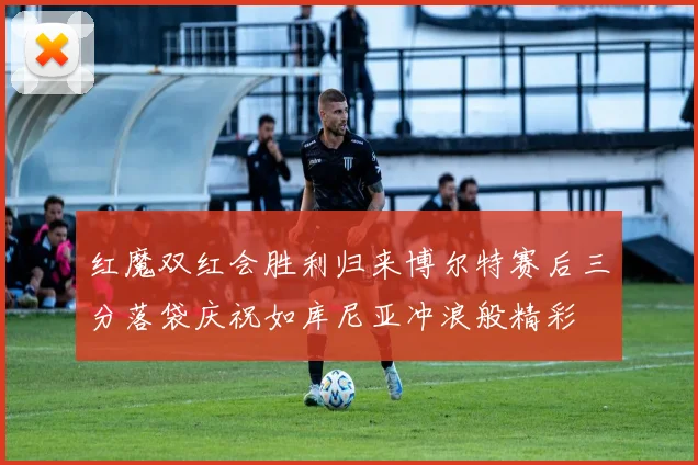 红魔双红会胜利归来博尔特赛后三分落袋庆祝如库尼亚冲浪般精彩