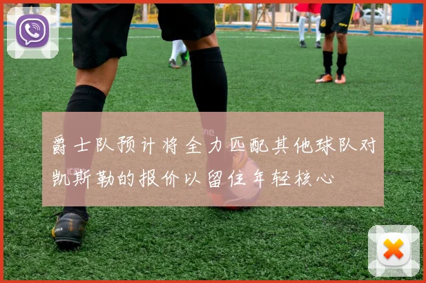 爵士队预计将全力匹配其他球队对凯斯勒的报价以留住年轻核心