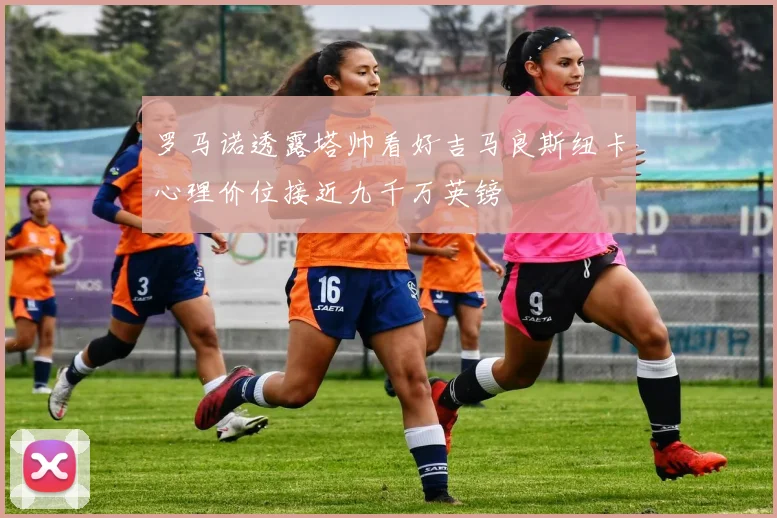 罗马诺透露塔帅看好吉马良斯纽卡心理价位接近九千万英镑
