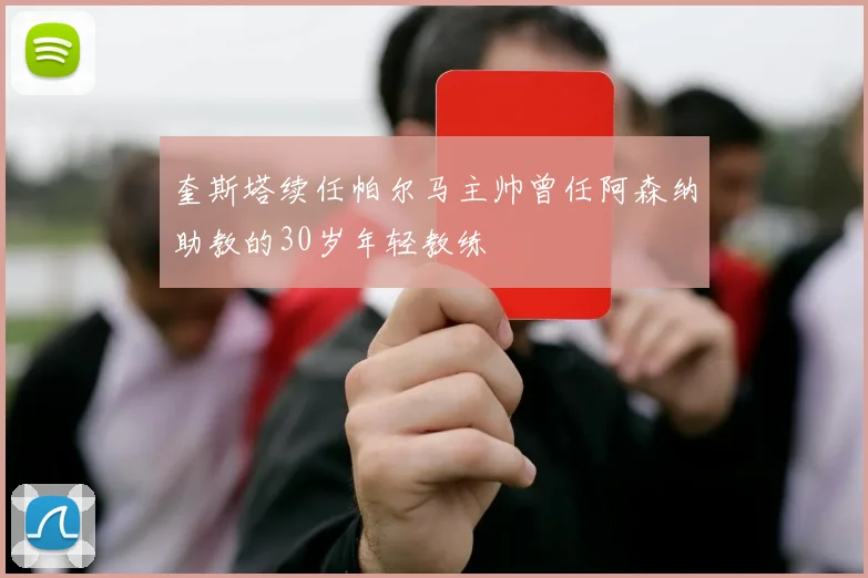 奎斯塔续任帕尔马主帅曾任阿森纳助教的30岁年轻教练