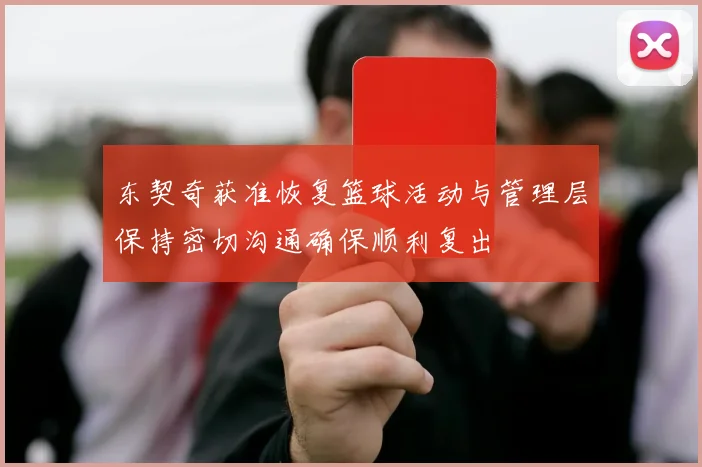 东契奇获准恢复篮球活动与管理层保持密切沟通确保顺利复出